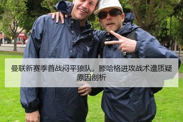 曼联新赛季首战闷平狼队，滕哈格进攻战术遭质疑原因剖析