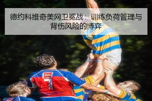 德约科维奇美网卫冕战：训练负荷管理与背伤风险的博弈