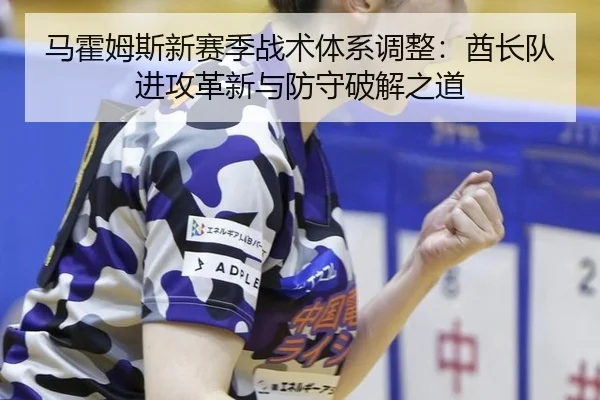 马霍姆斯新赛季战术体系调整：酋长队进攻革新与防守破解之道