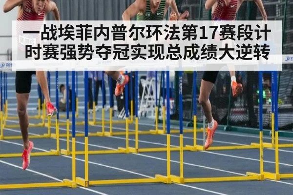一战埃菲内普尔环法第17赛段计时赛强势夺冠实现总成绩大逆转